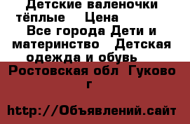 Детские валеночки тёплые. › Цена ­ 1 000 - Все города Дети и материнство » Детская одежда и обувь   . Ростовская обл.,Гуково г.